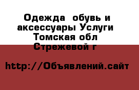 Одежда, обувь и аксессуары Услуги. Томская обл.,Стрежевой г.